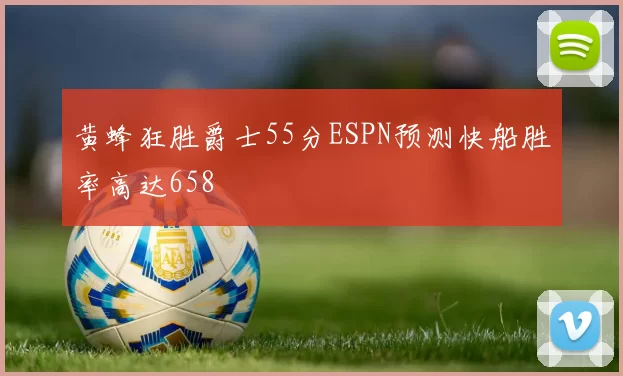 黄蜂狂胜爵士55分ESPN预测快船胜率高达658