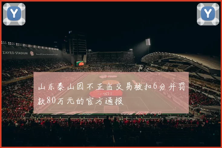 山东泰山因不正当交易被扣6分并罚款80万元的官方通报