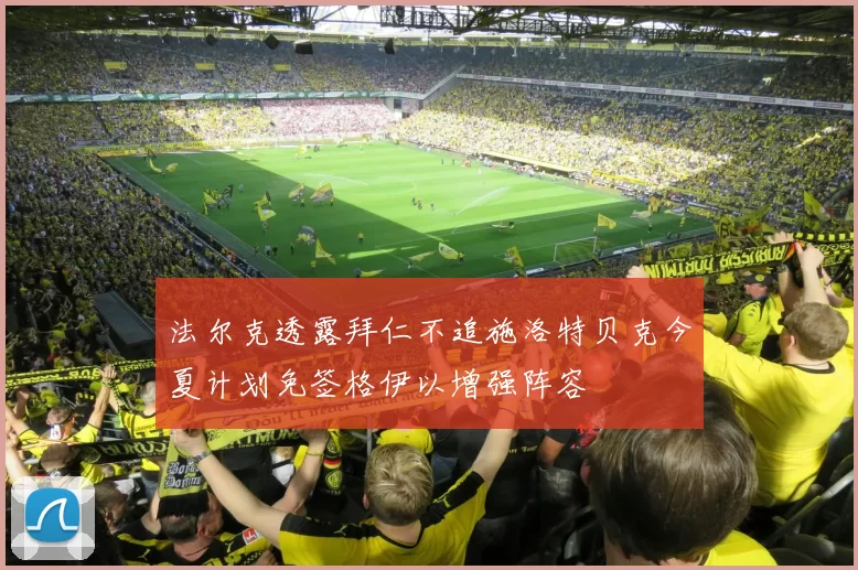 法尔克透露拜仁不追施洛特贝克今夏计划免签格伊以增强阵容