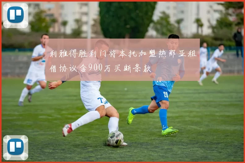利雅得胜利门将本托加盟热那亚租借协议含900万买断条款