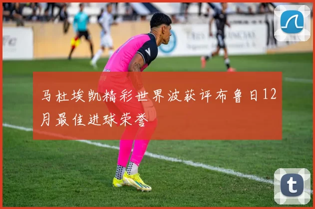 马杜埃凯精彩世界波获评布鲁日12月最佳进球荣誉